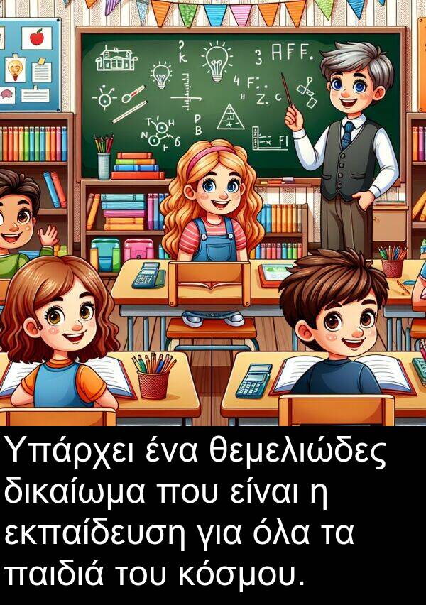 θεμελιώδες: Υπάρχει ένα θεμελιώδες δικαίωμα που είναι η εκπαίδευση για όλα τα παιδιά του κόσμου.