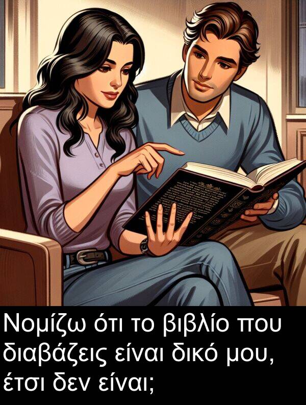 διαβάζεις: Νομίζω ότι το βιβλίο που διαβάζεις είναι δικό μου, έτσι δεν είναι;