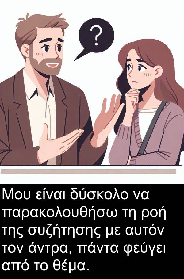 φεύγει: Μου είναι δύσκολο να παρακολουθήσω τη ροή της συζήτησης με αυτόν τον άντρα, πάντα φεύγει από το θέμα.