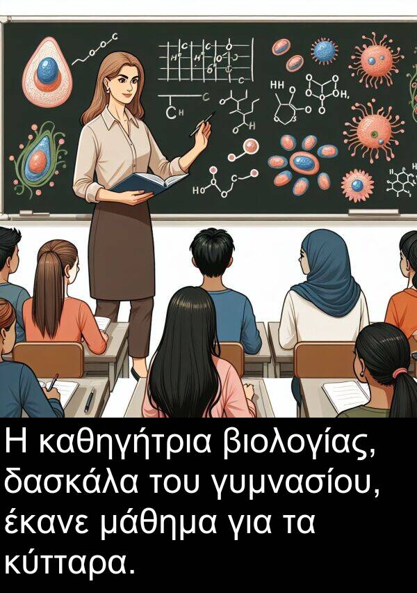 έκανε: Η καθηγήτρια βιολογίας, δασκάλα του γυμνασίου, έκανε μάθημα για τα κύτταρα.