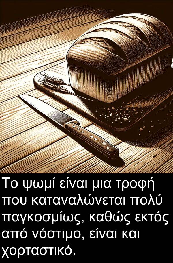 παγκοσμίως: Το ψωμί είναι μια τροφή που καταναλώνεται πολύ παγκοσμίως, καθώς εκτός από νόστιμο, είναι και χορταστικό.