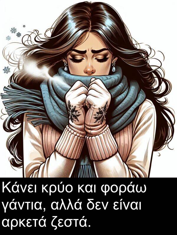 φοράω: Κάνει κρύο και φοράω γάντια, αλλά δεν είναι αρκετά ζεστά.
