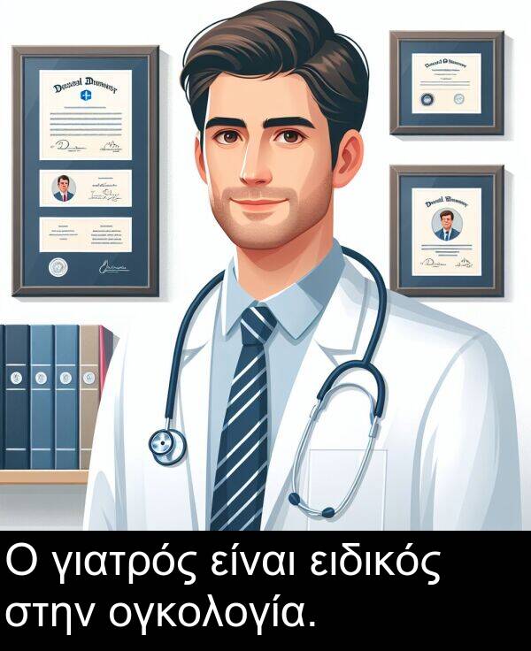 ειδικός: Ο γιατρός είναι ειδικός στην ογκολογία.