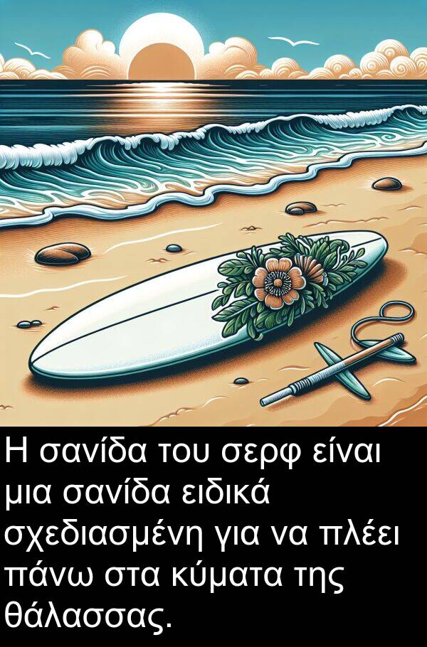 θάλασσας: Η σανίδα του σερφ είναι μια σανίδα ειδικά σχεδιασμένη για να πλέει πάνω στα κύματα της θάλασσας.