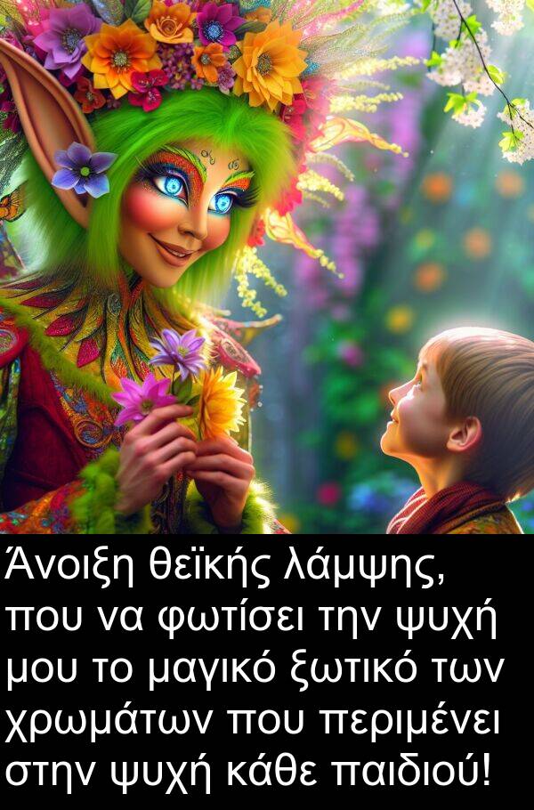 θεϊκής: Άνοιξη θεϊκής λάμψης, που να φωτίσει την ψυχή μου το μαγικό ξωτικό των χρωμάτων που περιμένει στην ψυχή κάθε παιδιού!