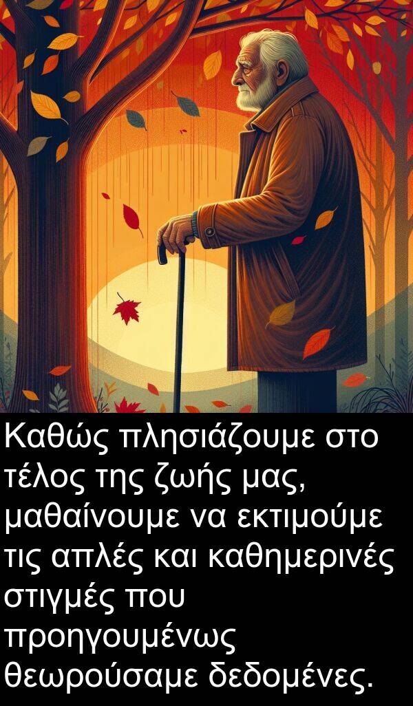 καθημερινές: Καθώς πλησιάζουμε στο τέλος της ζωής μας, μαθαίνουμε να εκτιμούμε τις απλές και καθημερινές στιγμές που προηγουμένως θεωρούσαμε δεδομένες.