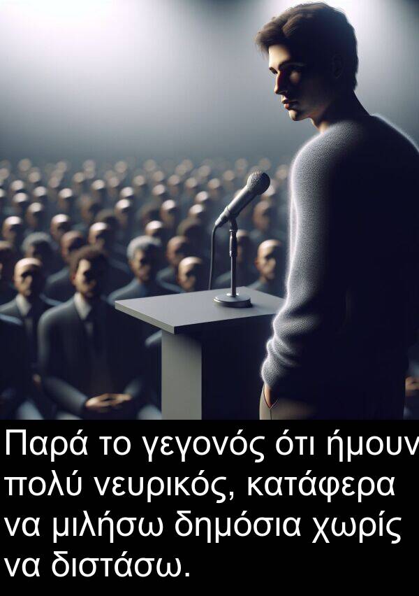 ήμουν: Παρά το γεγονός ότι ήμουν πολύ νευρικός, κατάφερα να μιλήσω δημόσια χωρίς να διστάσω.