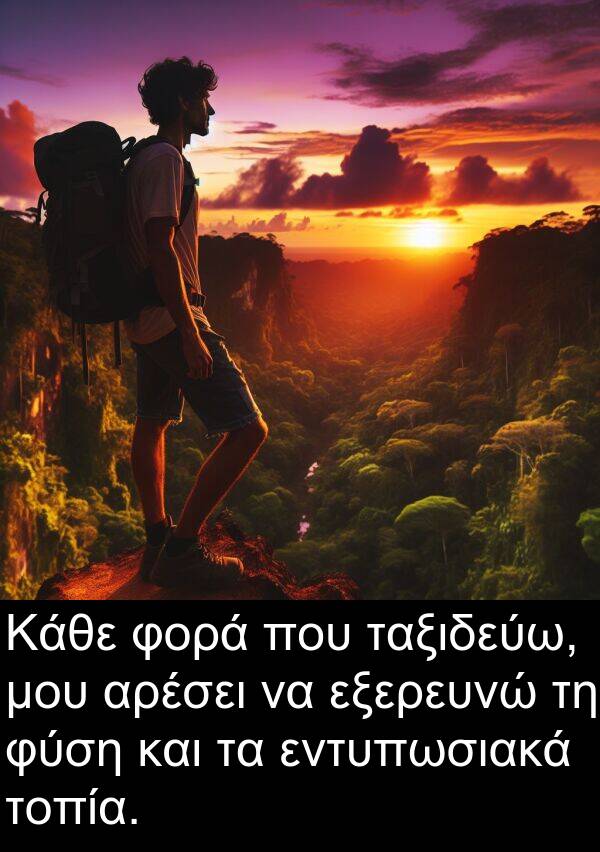 εντυπωσιακά: Κάθε φορά που ταξιδεύω, μου αρέσει να εξερευνώ τη φύση και τα εντυπωσιακά τοπία.