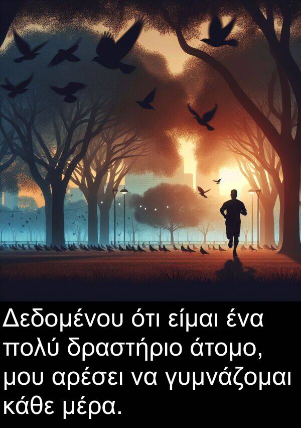 είμαι: Δεδομένου ότι είμαι ένα πολύ δραστήριο άτομο, μου αρέσει να γυμνάζομαι κάθε μέρα.