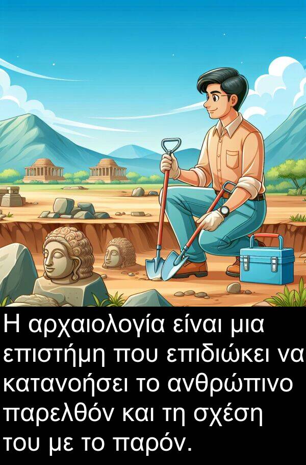 επιδιώκει: Η αρχαιολογία είναι μια επιστήμη που επιδιώκει να κατανοήσει το ανθρώπινο παρελθόν και τη σχέση του με το παρόν.