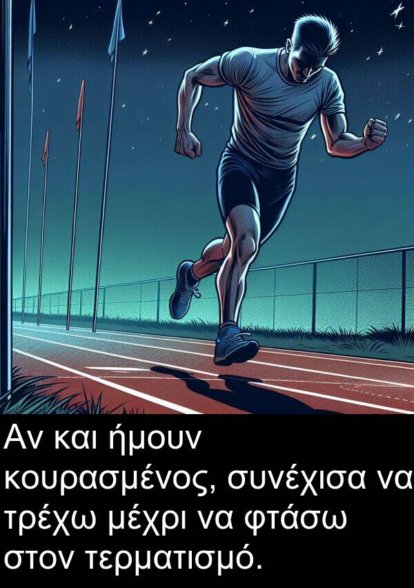 ήμουν: Αν και ήμουν κουρασμένος, συνέχισα να τρέχω μέχρι να φτάσω στον τερματισμό.