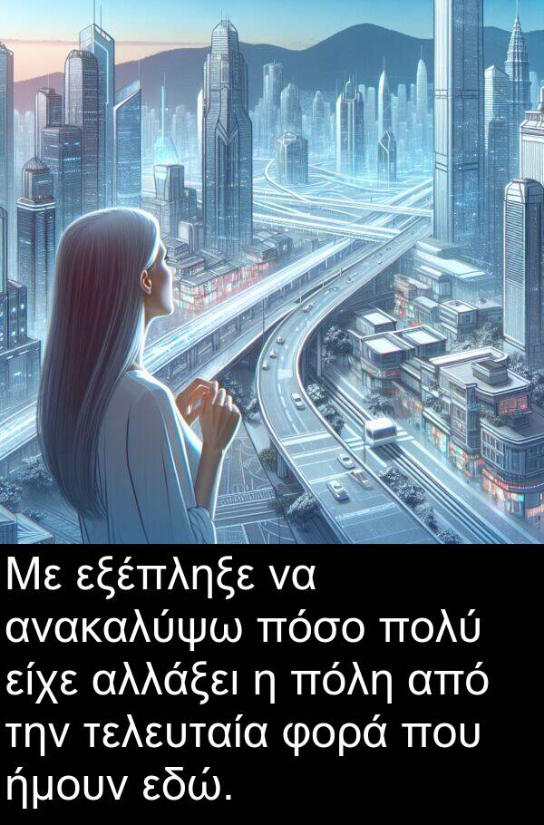εδώ: Με εξέπληξε να ανακαλύψω πόσο πολύ είχε αλλάξει η πόλη από την τελευταία φορά που ήμουν εδώ.