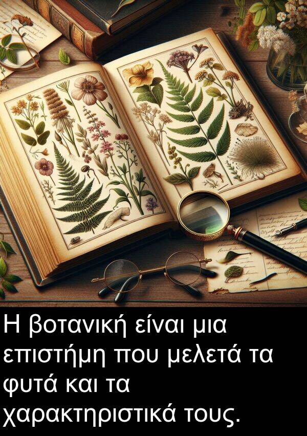 χαρακτηριστικά: Η βοτανική είναι μια επιστήμη που μελετά τα φυτά και τα χαρακτηριστικά τους.