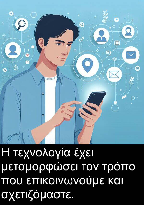 τρόπο: Η τεχνολογία έχει μεταμορφώσει τον τρόπο που επικοινωνούμε και σχετιζόμαστε.