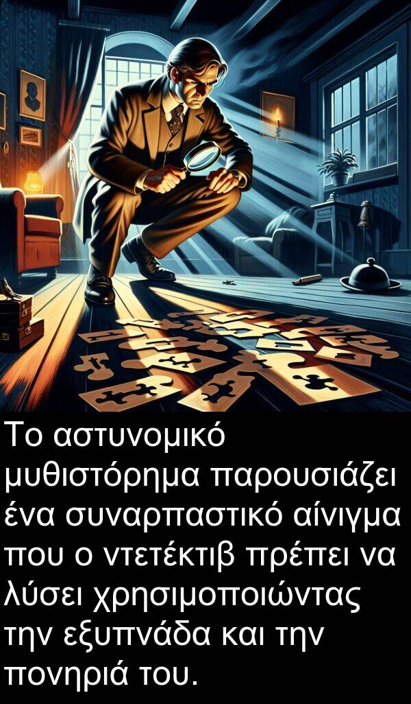 αστυνομικό: Το αστυνομικό μυθιστόρημα παρουσιάζει ένα συναρπαστικό αίνιγμα που ο ντετέκτιβ πρέπει να λύσει χρησιμοποιώντας την εξυπνάδα και την πονηριά του.