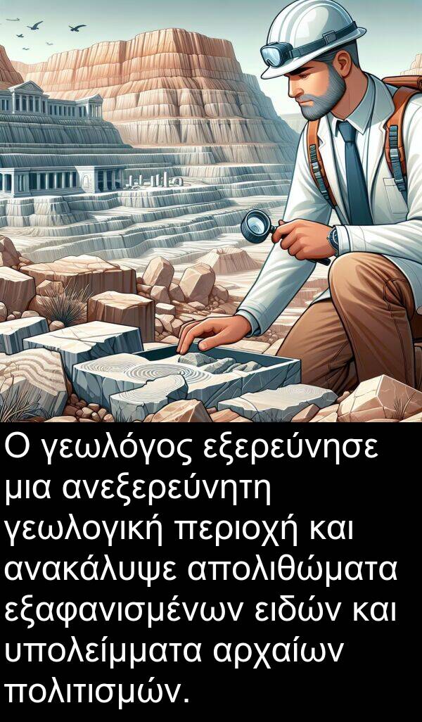 ειδών: Ο γεωλόγος εξερεύνησε μια ανεξερεύνητη γεωλογική περιοχή και ανακάλυψε απολιθώματα εξαφανισμένων ειδών και υπολείμματα αρχαίων πολιτισμών.