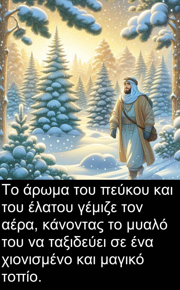 γέμιζε: Το άρωμα του πεύκου και του έλατου γέμιζε τον αέρα, κάνοντας το μυαλό του να ταξιδεύει σε ένα χιονισμένο και μαγικό τοπίο.