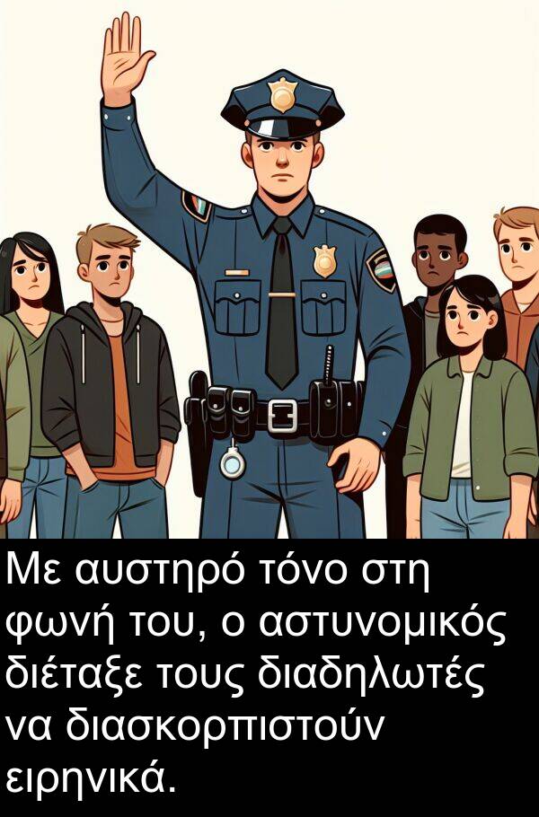 φωνή: Με αυστηρό τόνο στη φωνή του, ο αστυνομικός διέταξε τους διαδηλωτές να διασκορπιστούν ειρηνικά.