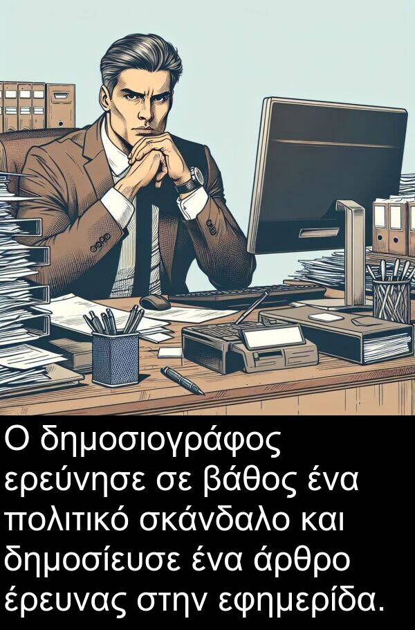 δημοσίευσε: Ο δημοσιογράφος ερεύνησε σε βάθος ένα πολιτικό σκάνδαλο και δημοσίευσε ένα άρθρο έρευνας στην εφημερίδα.