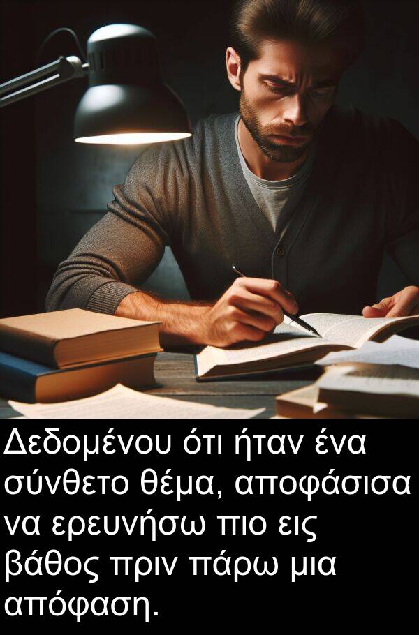 εις: Δεδομένου ότι ήταν ένα σύνθετο θέμα, αποφάσισα να ερευνήσω πιο εις βάθος πριν πάρω μια απόφαση.
