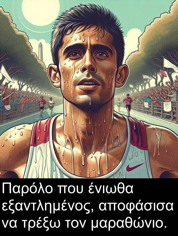 ένιωθα: Παρόλο που ένιωθα εξαντλημένος, αποφάσισα να τρέξω τον μαραθώνιο.