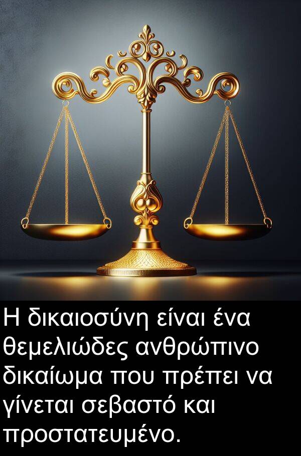 θεμελιώδες: Η δικαιοσύνη είναι ένα θεμελιώδες ανθρώπινο δικαίωμα που πρέπει να γίνεται σεβαστό και προστατευμένο.