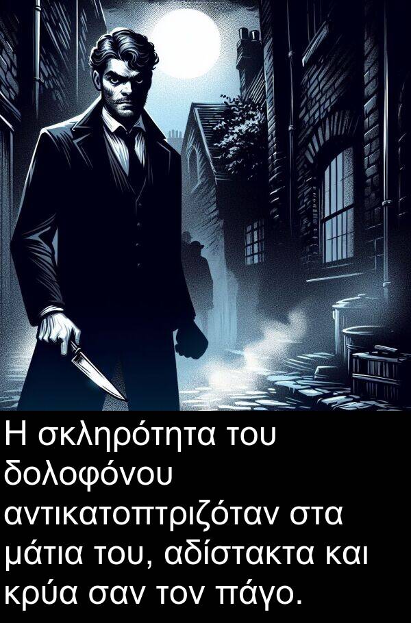 πάγο: Η σκληρότητα του δολοφόνου αντικατοπτριζόταν στα μάτια του, αδίστακτα και κρύα σαν τον πάγο.