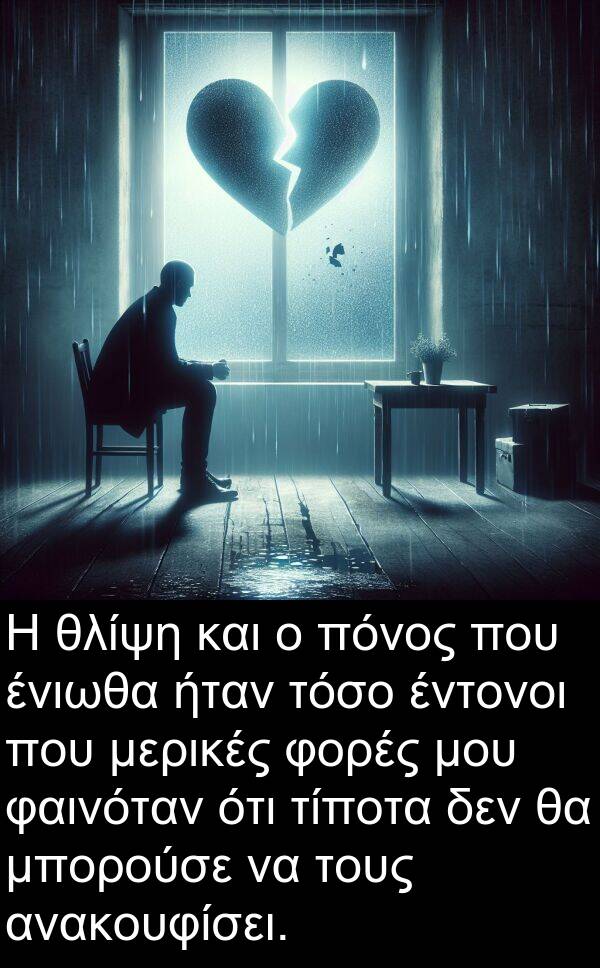 φαινόταν: Η θλίψη και ο πόνος που ένιωθα ήταν τόσο έντονοι που μερικές φορές μου φαινόταν ότι τίποτα δεν θα μπορούσε να τους ανακουφίσει.