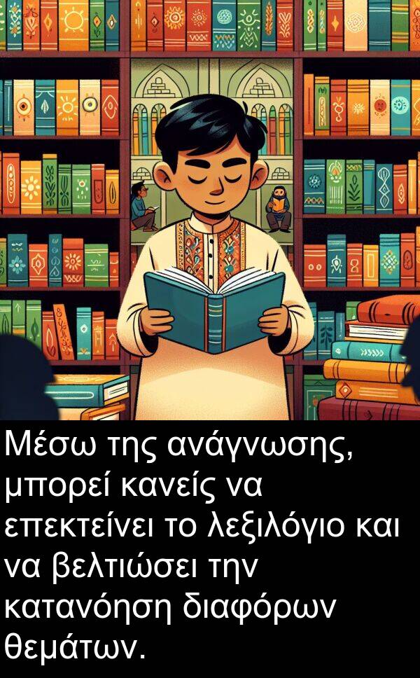 θεμάτων: Μέσω της ανάγνωσης, μπορεί κανείς να επεκτείνει το λεξιλόγιο και να βελτιώσει την κατανόηση διαφόρων θεμάτων.