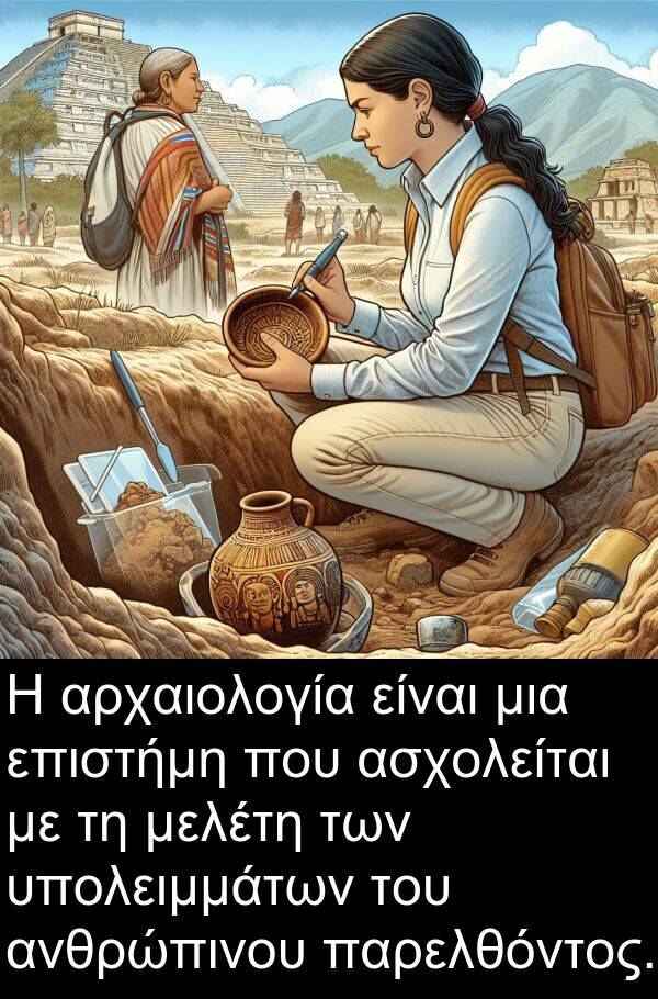επιστήμη: Η αρχαιολογία είναι μια επιστήμη που ασχολείται με τη μελέτη των υπολειμμάτων του ανθρώπινου παρελθόντος.