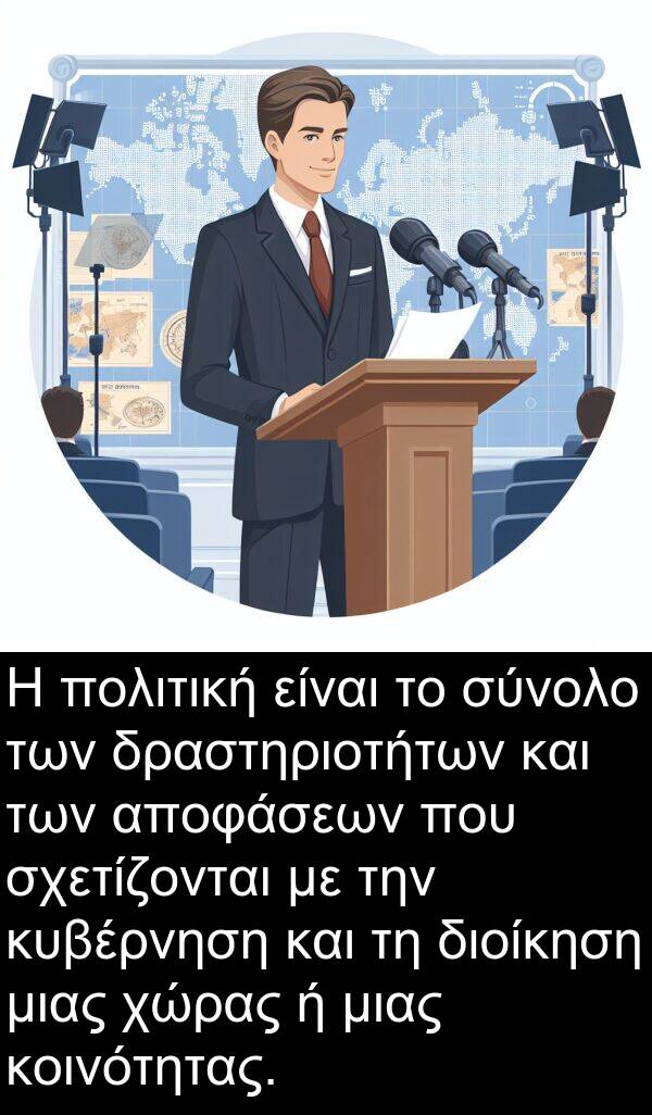 σχετίζονται: Η πολιτική είναι το σύνολο των δραστηριοτήτων και των αποφάσεων που σχετίζονται με την κυβέρνηση και τη διοίκηση μιας χώρας ή μιας κοινότητας.