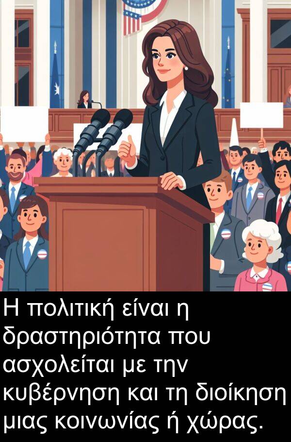 δραστηριότητα: Η πολιτική είναι η δραστηριότητα που ασχολείται με την κυβέρνηση και τη διοίκηση μιας κοινωνίας ή χώρας.