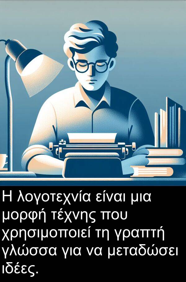 τέχνης: Η λογοτεχνία είναι μια μορφή τέχνης που χρησιμοποιεί τη γραπτή γλώσσα για να μεταδώσει ιδέες.