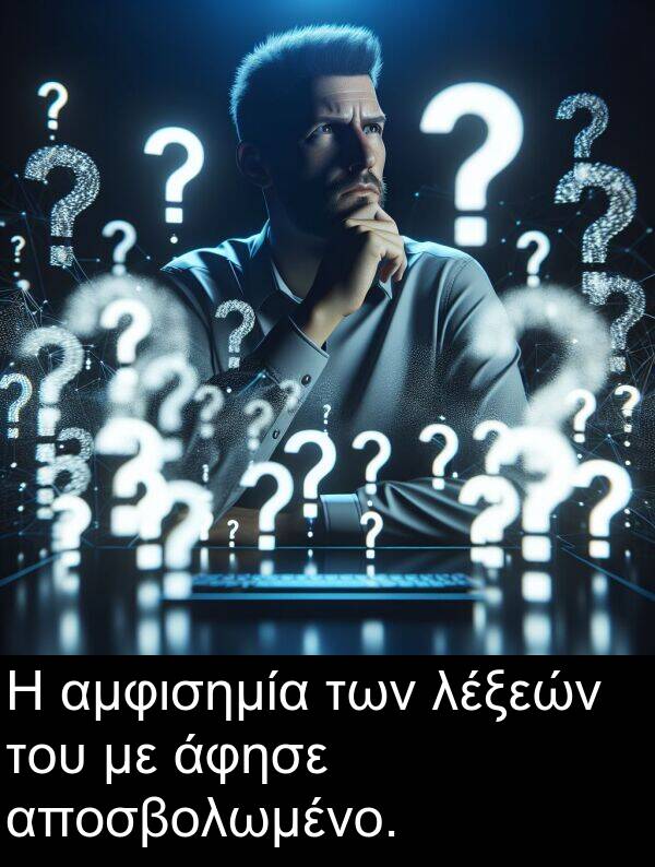 των: Η αμφισημία των λέξεών του με άφησε αποσβολωμένο.
