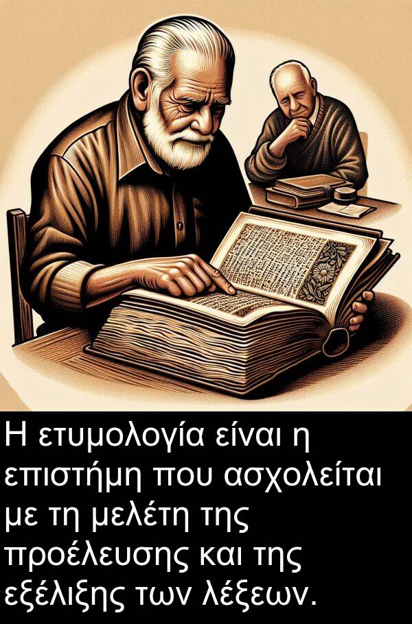 επιστήμη: Η ετυμολογία είναι η επιστήμη που ασχολείται με τη μελέτη της προέλευσης και της εξέλιξης των λέξεων.