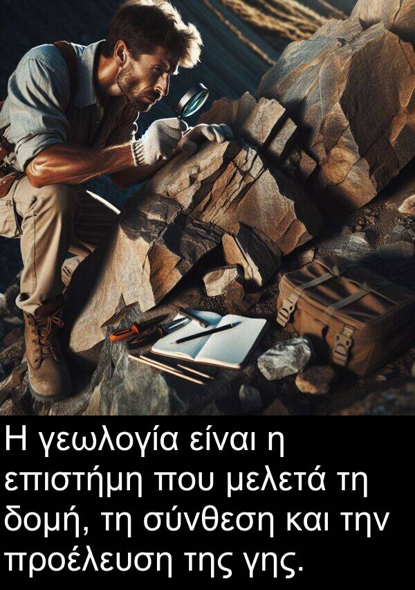 γεωλογία: Η γεωλογία είναι η επιστήμη που μελετά τη δομή, τη σύνθεση και την προέλευση της γης.