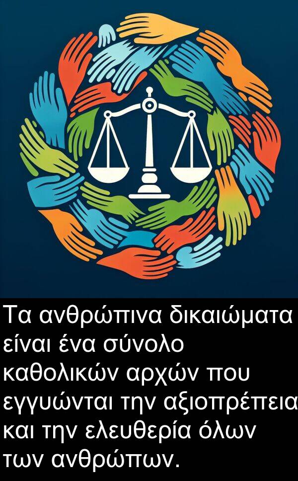 εγγυώνται: Τα ανθρώπινα δικαιώματα είναι ένα σύνολο καθολικών αρχών που εγγυώνται την αξιοπρέπεια και την ελευθερία όλων των ανθρώπων.