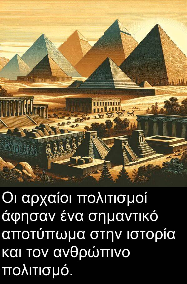 αποτύπωμα: Οι αρχαίοι πολιτισμοί άφησαν ένα σημαντικό αποτύπωμα στην ιστορία και τον ανθρώπινο πολιτισμό.