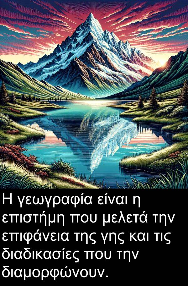 επιφάνεια: Η γεωγραφία είναι η επιστήμη που μελετά την επιφάνεια της γης και τις διαδικασίες που την διαμορφώνουν.