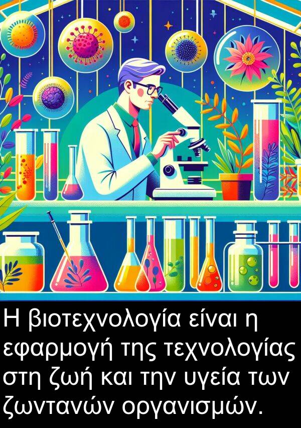 ζωντανών: Η βιοτεχνολογία είναι η εφαρμογή της τεχνολογίας στη ζωή και την υγεία των ζωντανών οργανισμών.