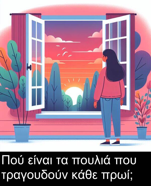 κάθε: Πού είναι τα πουλιά που τραγουδούν κάθε πρωί;