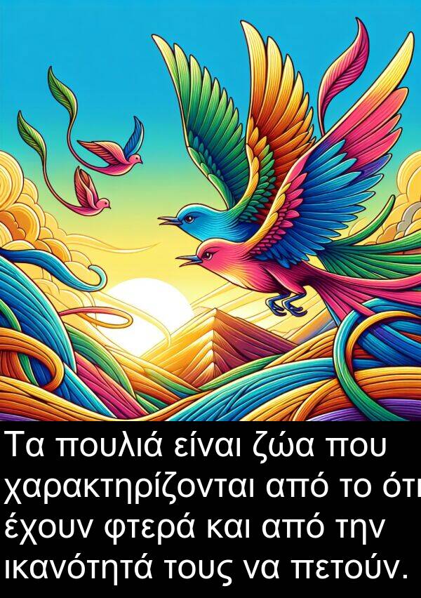 φτερά: Τα πουλιά είναι ζώα που χαρακτηρίζονται από το ότι έχουν φτερά και από την ικανότητά τους να πετούν.
