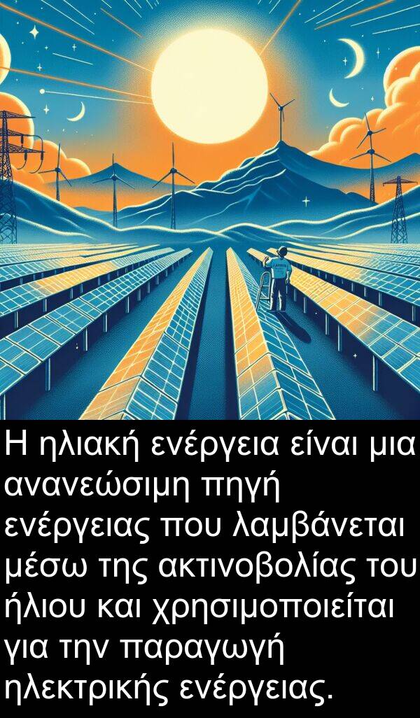 ενέργεια: Η ηλιακή ενέργεια είναι μια ανανεώσιμη πηγή ενέργειας που λαμβάνεται μέσω της ακτινοβολίας του ήλιου και χρησιμοποιείται για την παραγωγή ηλεκτρικής ενέργειας.