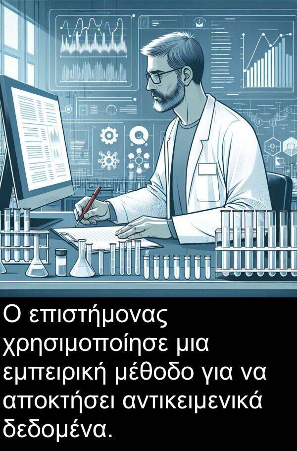 δεδομένα: Ο επιστήμονας χρησιμοποίησε μια εμπειρική μέθοδο για να αποκτήσει αντικειμενικά δεδομένα.