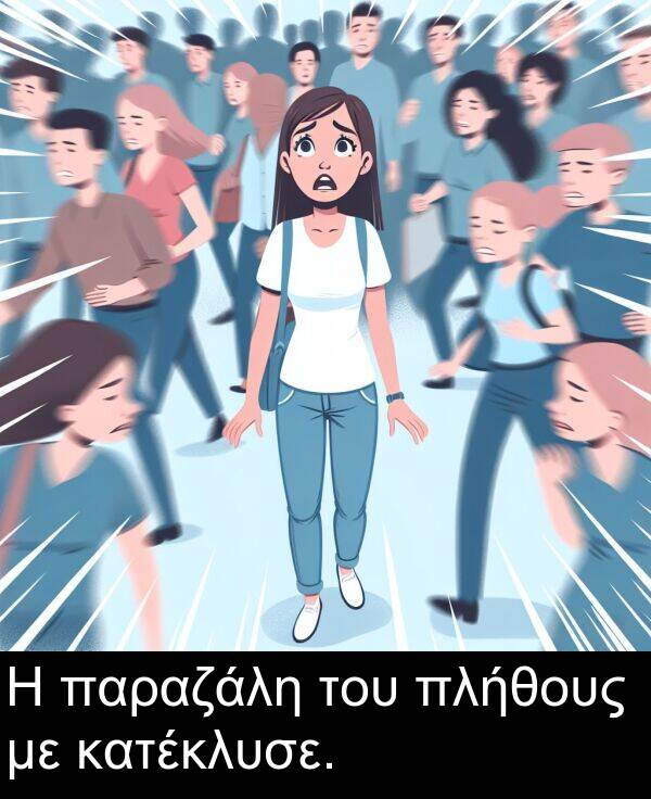 του: Η παραζάλη του πλήθους με κατέκλυσε.