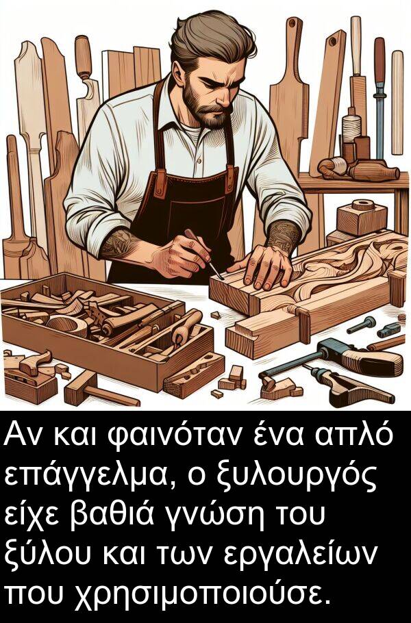 φαινόταν: Αν και φαινόταν ένα απλό επάγγελμα, ο ξυλουργός είχε βαθιά γνώση του ξύλου και των εργαλείων που χρησιμοποιούσε.