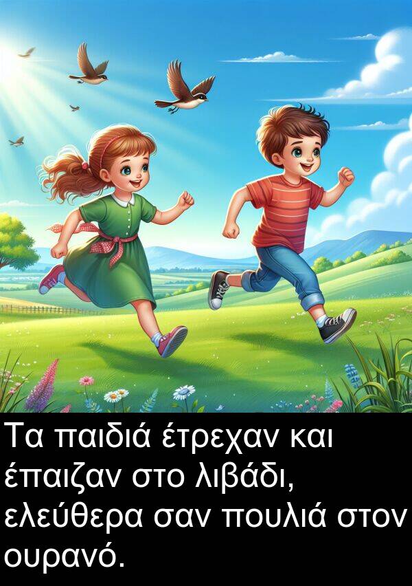 παιδιά: Τα παιδιά έτρεχαν και έπαιζαν στο λιβάδι, ελεύθερα σαν πουλιά στον ουρανό.