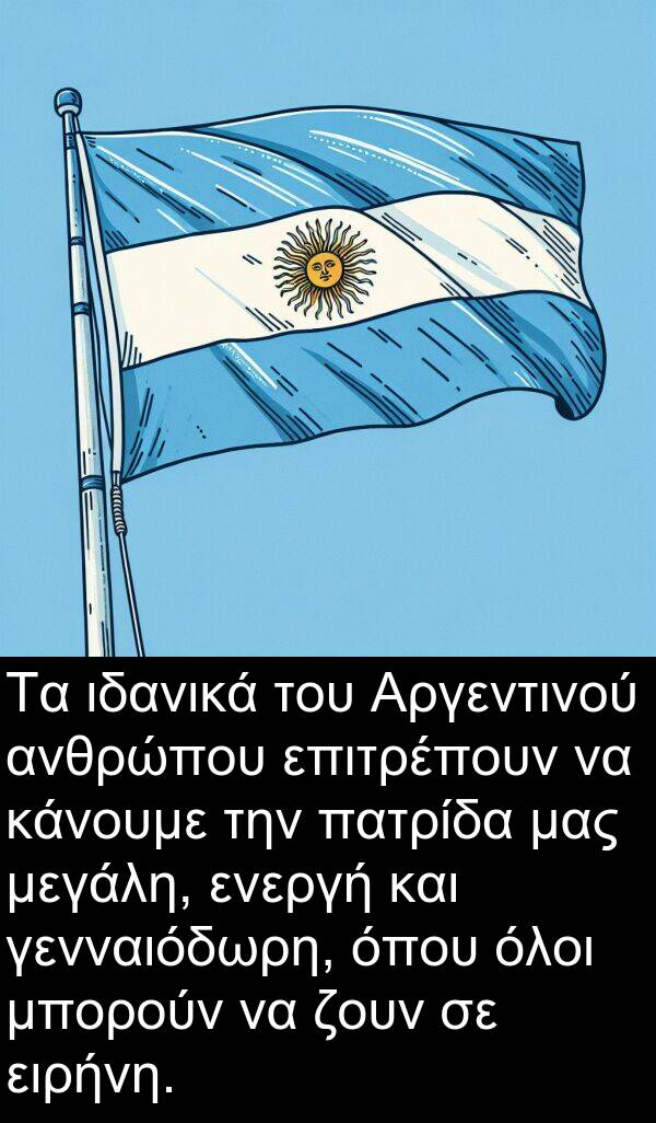 ζουν: Τα ιδανικά του Αργεντινού ανθρώπου επιτρέπουν να κάνουμε την πατρίδα μας μεγάλη, ενεργή και γενναιόδωρη, όπου όλοι μπορούν να ζουν σε ειρήνη.