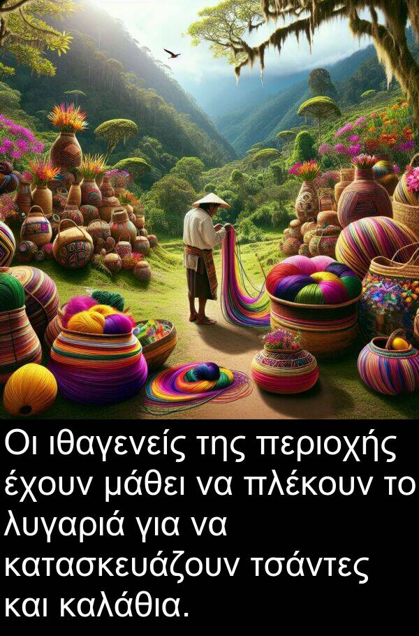 μάθει: Οι ιθαγενείς της περιοχής έχουν μάθει να πλέκουν το λυγαριά για να κατασκευάζουν τσάντες και καλάθια.