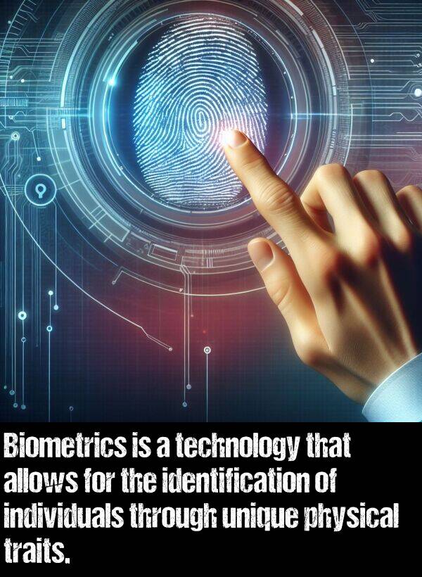 technology: Biometrics is a technology that allows for the identification of individuals through unique physical traits.